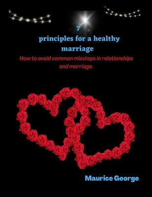7 Principles for a healthy marriage: How to avoid common missteps in relationships and Marriage... by George, Maurice