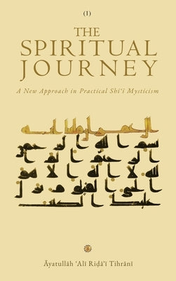 The Spiritual Journey: A New Approach  in Practical Shīʿī Mysticism (Vol. 1) by Tihrānī, Āyatullāh &