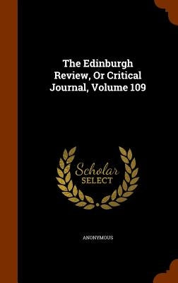 The Edinburgh Review, Or Critical Journal, Volume 109 by Anonymous