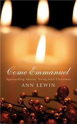 Come Emmanuel: Approaching Advent, Living with Christmas by Lewin, Ann