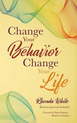 Change Your Behavior, Change Your Life by White, Rhonda