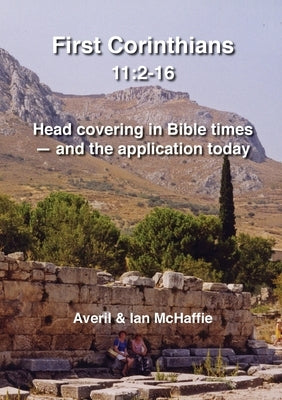 First Corinthians 11: 2-16: Head covering in Bible times - and the application today by McHaffie, Averil &. Ian