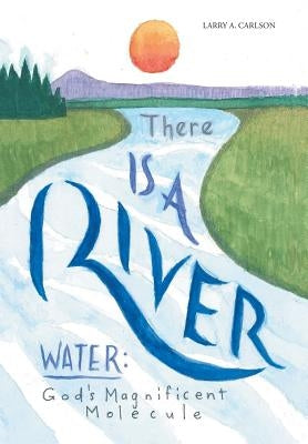 There Is a River: Water: God's Magnificent Molecule by Carlson, Larry a.
