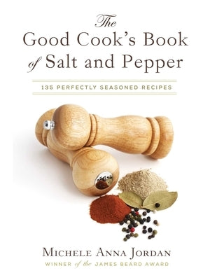 The Good Cook's Book of Salt and Pepper: Achieving Seasoned Delight, with More Than 150 Recipes by Jordan, Michele Anna