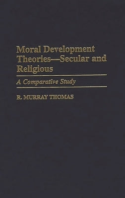 Moral Development Theories -- Secular and Religious: A Comparative Study by Thomas, R. Murray