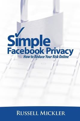 Simple Facebook Privacy: How to Reduce Your Risk Online by Mickler, Russell