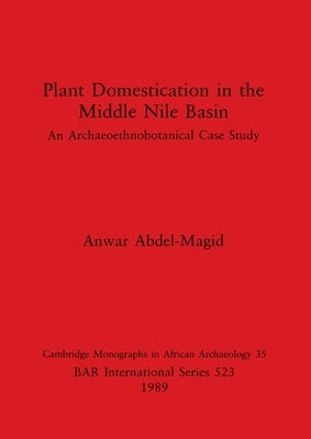 Plant Domestication in the Middle Nile Basin: An Archaeoethnobotanical Case Study by Abdel-Magid, Anwar