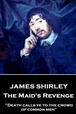 James Shirley - The Maid's Revenge: "Death calls ye to the crowd of common men" by Shirley, James