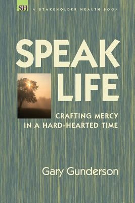 Speak Life: Crafting Mercy in a Hard-hearted Time by Gunderson, Gary