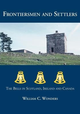 Frontiersmen and Settlers: The Bells in Scotland, Ireland and Canada by Wonders, William C.
