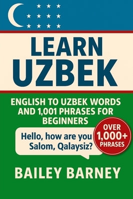 Learn Uzbek: English to Uzbek Words and 1,001 Phrases for Beginners by Barney, Bailey