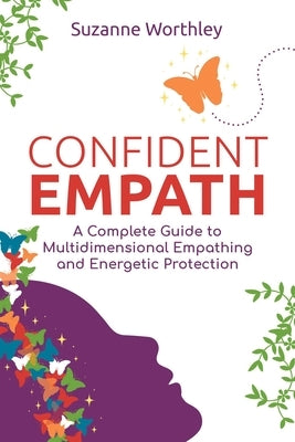 Confident Empath: A Complete Guide to Multidimensional Empathing and Energetic Protection by Worthley, Suzanne