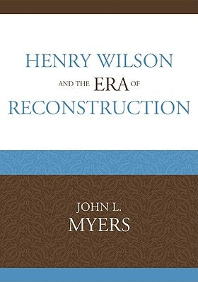 Henry Wilson and the Era of Reconstruction by Myers, John L.
