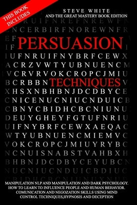 Persuasion Techniques: This Book Includes: Manipulation Nlp and Manipulation and Darkpsychology.How to Learn to Influence People and Human Be by The Great Mastery Book Edition, Steve Wh