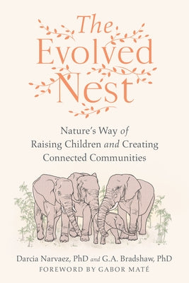 The Evolved Nest: Natures Way of Raising Children and Creating Connected Communities by Narvaez, Darcia