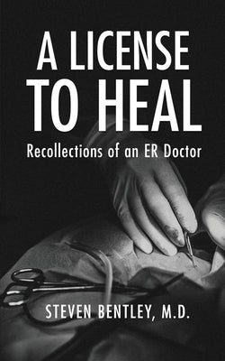 A License to Heal: Recollections of an ER Doctor by Bentley, Steven
