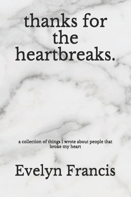 Thanks for the Heartbreaks: a collection of things I wrote about people that broke my heart by Francis, Evelyn N.