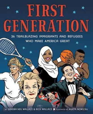 First Generation: 36 Trailblazing Immigrants and Refugees Who Make America Great by Neil Wallace, Sandra