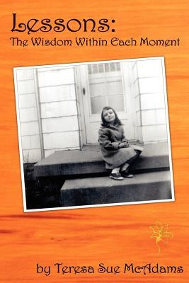 Lessons: The Wisdom Within Each Moment by McAdams, Teresa Sue