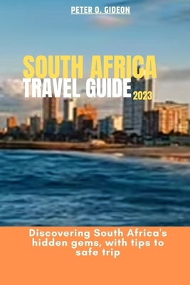 South Africa Travel Guide 2023: Discovering South hidden gems, with tips to safe trip by Gideon, Peter O.