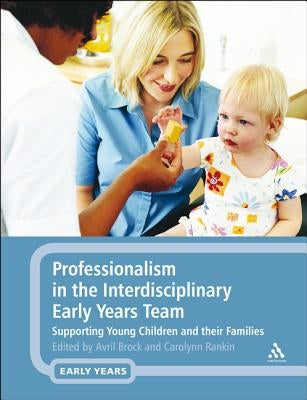 Professionalism in the Interdisciplinary Early Years Team: Supporting Young Children and their Families by Brock, Avril