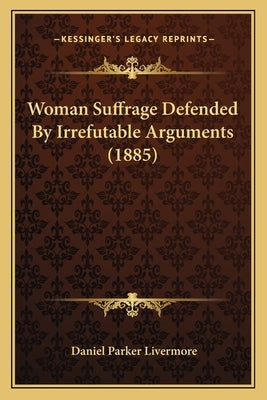 Woman Suffrage Defended By Irrefutable Arguments (1885) by Livermore, Daniel Parker