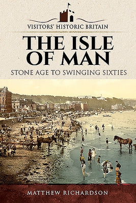 The Isle of Man: Stone Age to Swinging Sixties by Richardson, Matthew