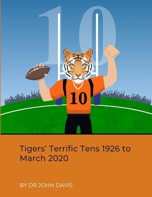 Tigers' Terrific Tens 1926 to March 2020 by Davis, John
