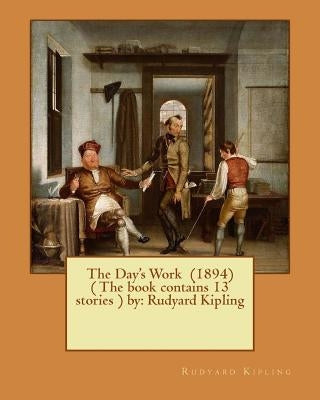 The Day's Work (1894) ( The book contains 13 stories ) by: Rudyard Kipling by Kipling, Rudyard