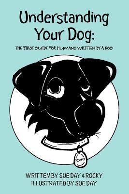 Understanding Your Dog: The First Guide for Humans written by a Dog by Rocky