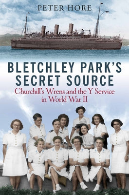 Bletchley Park's Secret Source: Churchill's Wrens and the Y Service in World War II by Hore, Peter