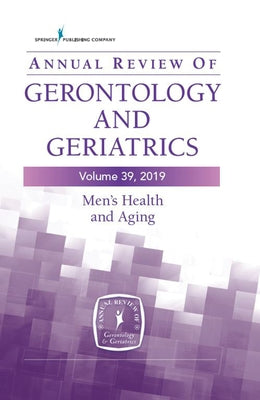 Annual Review of Gerontology and Geriatrics, Volume 39, 2019: Men's Health and Aging: Contemporary Issues, Emerging Perspectives, and Future Direction by Thorpe, Roland J.