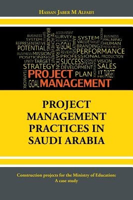 Project Management Practices in Saudi Arabia: Construction projects for the Ministry of Education: A case study by Alfaifi, Hassan Jaber M.