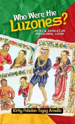 Who Were The Luzones?: Notes & Doddles on Precolonial Luzon by Araullo, Kirby