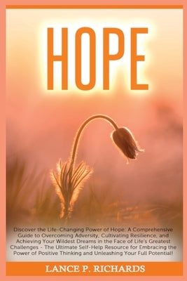 Hope: Discover the Life-Changing Power of Hope: A Comprehensive Guide to Overcoming Adversity, Cultivating Resilience, and A by Richards, Lance P.