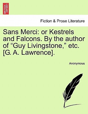 Sans Merci: Or Kestrels and Falcons. by the Author of "Guy Livingstone," Etc. [G. A. Lawrence]. by Anonymous