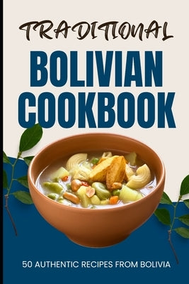 Traditional Bolivian Cookbook: 50 Authentic Recipes from Bolivia by Baker, Ava