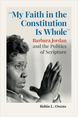 My Faith in the Constitution Is Whole: Barbara Jordan and the Politics of Scripture by Owens, Robin L.