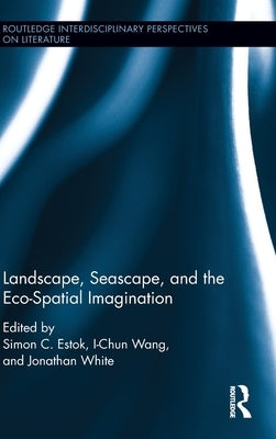 Landscape, Seascape, and the Eco-Spatial Imagination by Estok, Simon