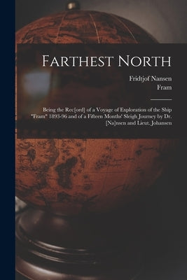 Farthest North [microform]: Being the Rec[ord] of a Voyage of Exploration of the Ship "Fram" 1893-96 and of a Fifteen Months' Sleigh Journey by Dr by Nansen, Fridtjof 1861-1930