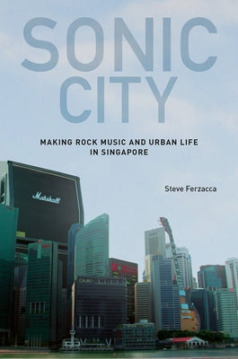 Sonic City: Making Rock Music and Urban Life in Singapore by Ferzacca, Steve