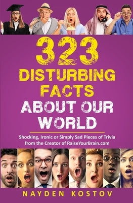 323 Disturbing Facts about Our World: Shocking, Ironic or Simply Sad Pieces of Trivia from the Creator of RaiseYourBrain.com by Leitenberger, Andrea
