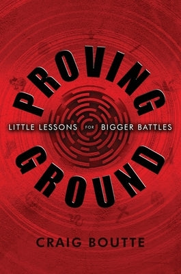 Proving Ground: Little Lessons for Bigger Battles by Boutte, Craig