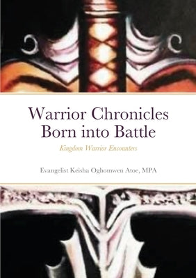 Warrior Chronicles Born into Battle: Kingdom Warrior Encounters by Atoe, Mpa Evangelist Keisha Oghomwen