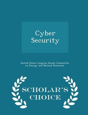 Cyber Security - Scholar's Choice Edition by United States Congress Senate Committee