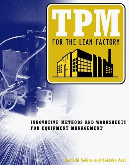 TPM for the Lean Factory: Innovative Methods and Worksheets for Equipment Management by Arai, Keisuke