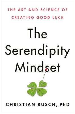 The Serendipity Mindset: The Art and Science of Creating Good Luck by Busch, Christian