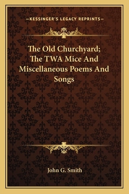 The Old Churchyard; The TWA Mice And Miscellaneous Poems And Songs by Smith, John G.