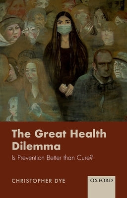 The Great Health Dilemma: Is Prevention Better Than Cure? by Dye, Christopher
