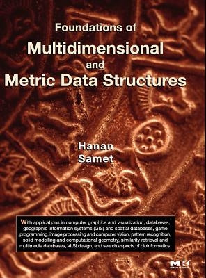 Foundations of Multidimensional and Metric Data Structures by Samet, Hanan